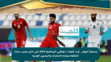 رسمياً اليوم.. تردد قنوات أبوظبي الرياضية 2025 على نايل وعرب سات الناقلة مباراة الإمارات والبحرين الودية